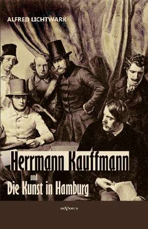 Herrmann Kauffmann Und Die Kunst in Hamburg Von 1800-1850: Biographie de Alfred Lichtwark