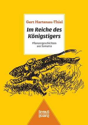 Im Reiche Des Konigstigers: Pflanzergeschichten Aus Sumatra de Gert Hartenau-Thiel