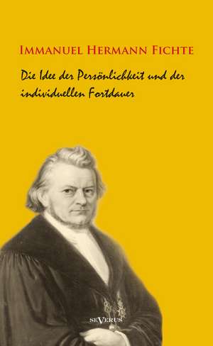 Die Idee Der Personlichkeit Und Der Individuellen Fortdauer: Ein Beitrag Zur Geschichte Und Zur Systematischen Grundlegung Der Erkenntnistheorie de Immanuel Hermann Fichte