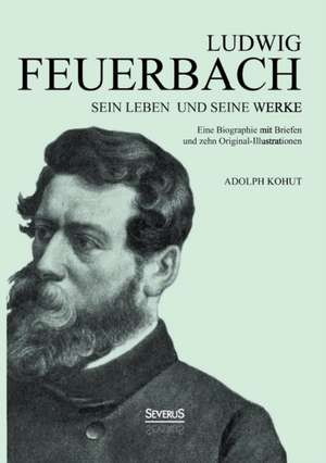 Ludwig Feuerbach: Sein Leben Und Seine Werke de Adolph Kohut