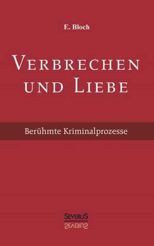 Verbrechen Und Liebe. Beruhmte Kriminalprozesse: Gestandnisse Eines Vornehmen Madchens de E. Bloch