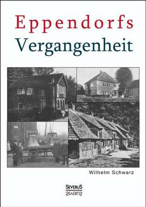 Eppendorfs Vergangenheit. Die Geschichte von Eppendorf de Wilhelm Schwarz