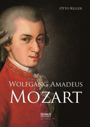 Wolfgang Amadeus Mozart. Biographie de Otto Keller