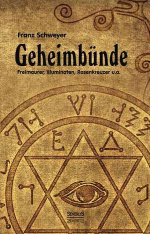 Geheimbunde - Freimaurer, Illuminaten, Rosenkreuzer U.A.: Femgerichte Und Hexenprozesse Vom 15. Bis Zum 18. Jahrhundert de Franz Schweyer