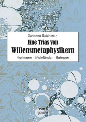 Eine Trias Von Willensmetaphysikern: Hartmann - Mainlander - Bahnsen de Susanna Rubinstein