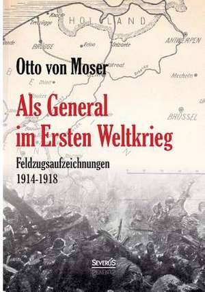 ALS General Im Ersten Weltkrieg. Feldzugsaufzeichnungen Aus Den Jahren 1914-1918: Franz Anton Mesmer - Mary Baker-Eddy - Sigmund Freud de Otto von Moser