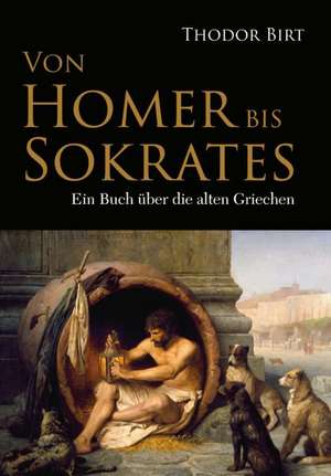 Von Homer Bis Sokrates: Ein Lehrbuch Von 1922. Fur Studierende Und Konstrukteure de Theodor Birt