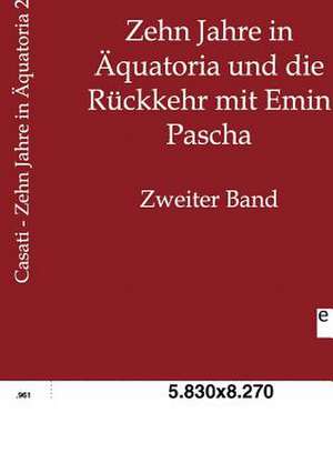 Zehn Jahre in Äquatoria und die Rückkehr mit Emin Pascha de Gaetano Casati