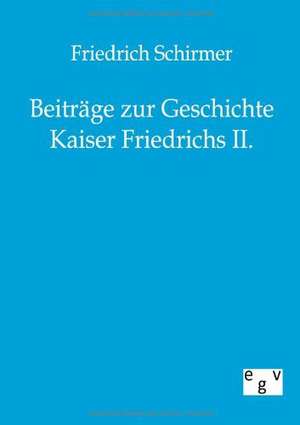 Beiträge zur Geschichte Kaiser Friedrichs II. de Friedrich Schirmer