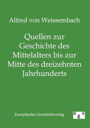 Quellen zur Geschichte des Mittelalters bis zur Mitte des dreizehnten Jahrhunderts de Alfred von Weissembach