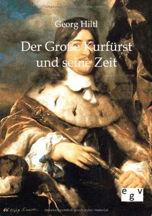 Der Große Kurfürst und seine Zeit de Georg Hiltl