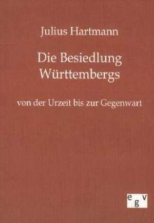 Die Besiedlung Württembergs von der Urzeit bis zur Gegenwart de Julius Hartmann