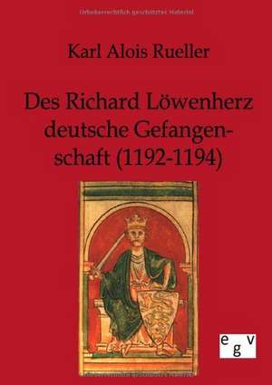 Des Richard Löwenherz deutsche Gefangenschaft (1192-1194) de Karl Alois Rueller