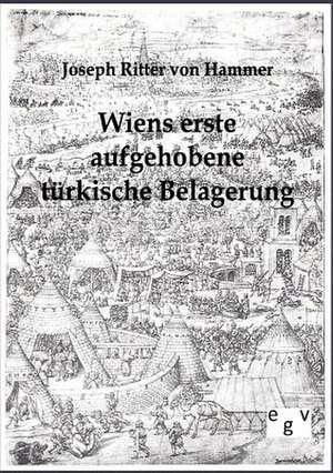 Wiens erste aufgehobene türkische Belagerung de Joseph Ritter von Hammer