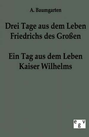 Drei Tage aus dem Leben Friedrichs des Großen - ein Tag aus dem Leben Kaiser Wilhelms de A. Baumgarten