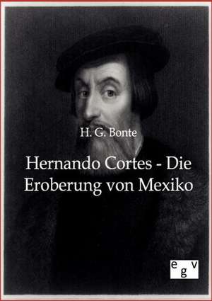 Hernando Cortes - Die Eroberung von Mexiko de H. G. Bonte