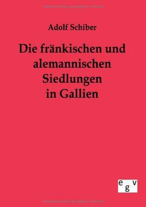 Die fränkischen und alemannischen Siedlungen in Gallien de Adolf Schiber