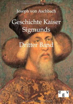 Geschichte Kaiser Sigmunds de Joseph Von Aschbach