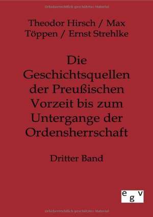 Die Geschichtsquellen der Preußischen Vorzeit bis zum Untergange der Ordensherrschaft de Theodor Hirsch