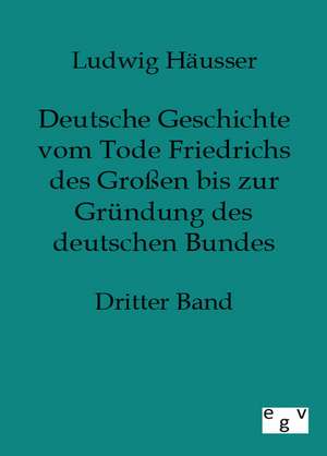 Deutsche Geschichte vom Tode Friedrichs des Großen bis zur Gründung des deutschen Bundes de Ludwig Häusser