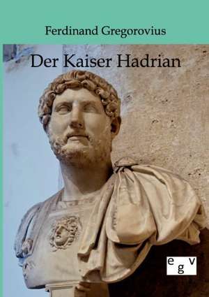 Der Kaiser Hadrian de Ferdinand Gregorovius