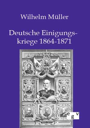 Deutsche Einigungskriege 1864-1871 de Wilhelm Müller