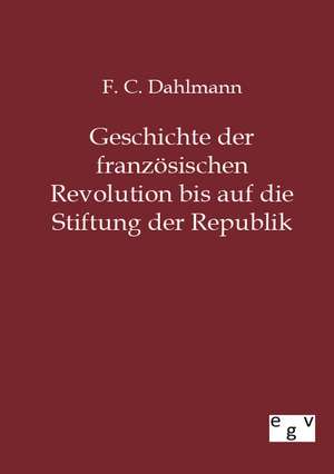 Geschichte der französischen Revolution bis auf die Stiftung der Republik de F. C. Dahlmann