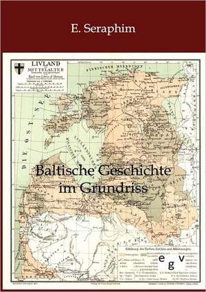 Baltische Geschichte Im Grundriss: Ein Lehrbuch Von 1922. Fur Studierende Und Konstrukteure de E. Seraphim