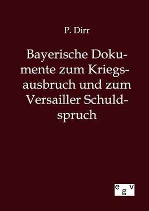 Bayerische Dokumente zum Kriegsausbruch und zum Versailler Schuldspruch de P. Dirr