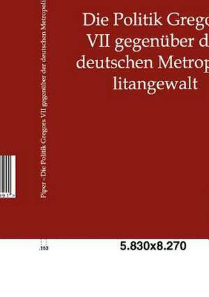 Die Politik Gregors VII gegenüber der deutschen Metropolitangewalt de Wilhelm Piper