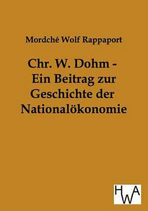 Chr. W. Dohm - Ein Beitrag zur Geschichte der Nationalökonomie de Mordché Wolf Rappaport