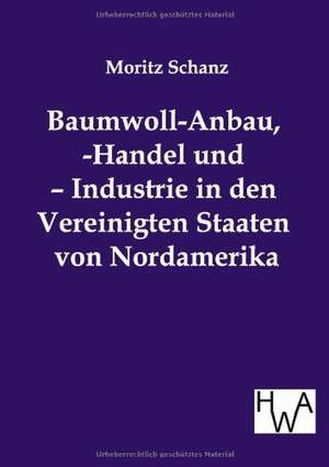 Baumwoll-Anbau, -Handel und ¿ Industrie in den Vereinigten Staaten von Nordamerika de Moritz Schanz