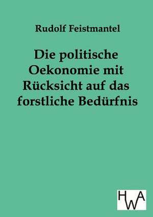 Die politische Oekonomie mit Rücksicht auf das forstliche Bedürfnis de Rudolf Feistmantel