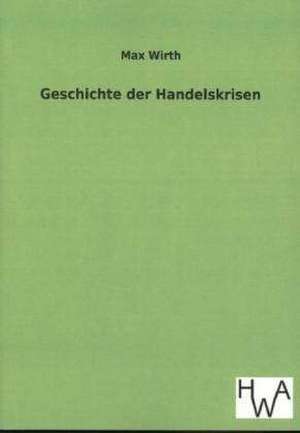 Geschichte Der Handelskrisen: Ein Lehrbuch Von 1922. Fur Studierende Und Konstrukteure de Max Wirth