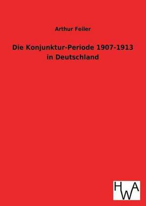 Die Konjunktur-Periode 1907-1913 in Deutschland de Arthur Feiler