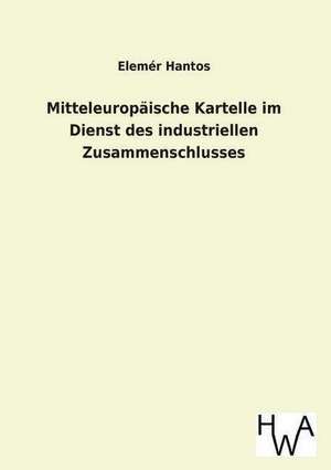 Mitteleuropaische Kartelle Im Dienst Des Industriellen Zusammenschlusses: Ein Lehrbuch Von 1922. Fur Studierende Und Konstrukteure de Elemér Hantos