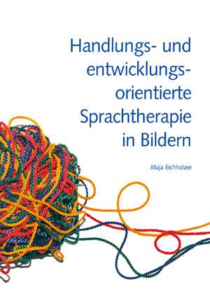 Handlungs- und entwicklungsorientierte Sprachtherapie in Bildern de Maja Eichholzer