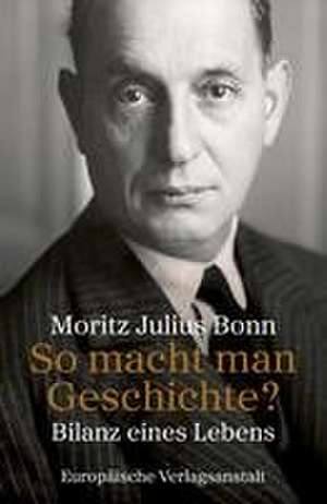 So macht man Geschichte? de Moritz Julius Bonn