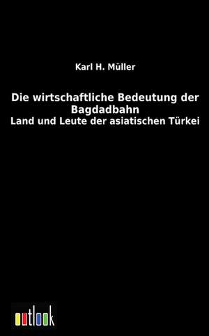 Die wirtschaftliche Bedeutung der Bagdadbahn de Karl H. Müller