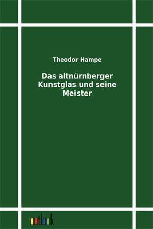 Das altnürnberger Kunstglas und seine Meister de Theodor Hampe