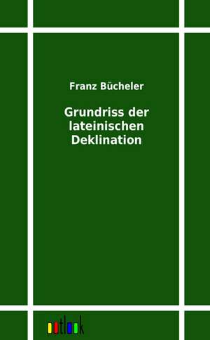 Grundriss der lateinischen Deklination de Franz Bücheler