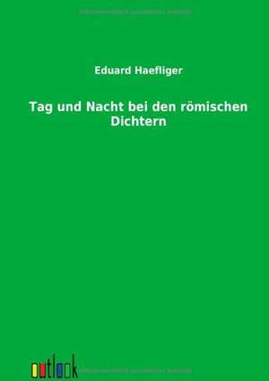 Tag und Nacht bei den römischen Dichtern de Eduard Haefliger