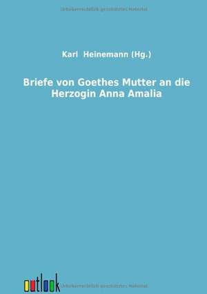 Briefe von Goethes Mutter an die Herzogin Anna Amalia de Karl Heinemann