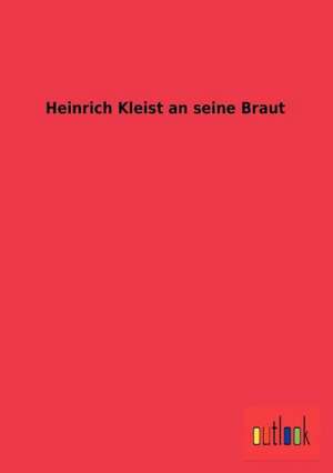 Heinrich Kleist an seine Braut de Ohne Autor