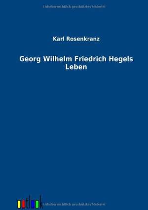 Georg Wilhelm Friedrich Hegels Leben de Karl Rosenkranz