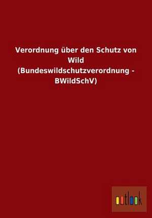 Verordnung über den Schutz von Wild (Bundeswildschutzverordnung - BWildSchV) de Ohne Autor