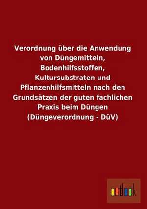 Verordnung über die Anwendung von Düngemitteln, Bodenhilfsstoffen, Kultursubstraten und Pflanzenhilfsmitteln nach den Grundsätzen der guten fachlichen Praxis beim Düngen (Düngeverordnung - DüV) de Ohne Autor