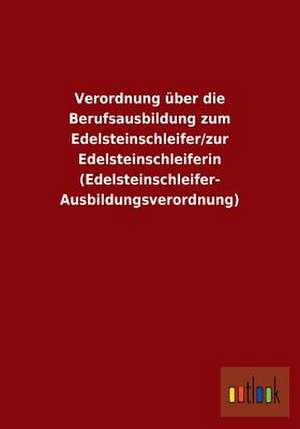 Verordnung über die Berufsausbildung zum Edelsteinschleifer/zur Edelsteinschleiferin (Edelsteinschleifer-Ausbildungsverordnung) de Ohne Autor