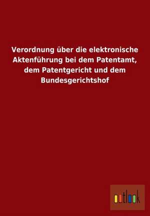 Verordnung über die elektronische Aktenführung bei dem Patentamt, dem Patentgericht und dem Bundesgerichtshof de Ohne Autor