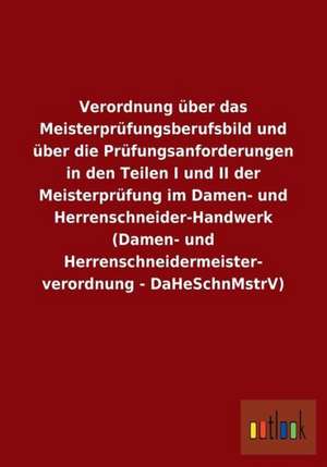 Verordnung über das Meisterprüfungsberufsbild und über die Prüfungsanforderungen in den Teilen I und II der Meisterprüfung im Damen- und Herrenschneider-Handwerk (Damen- und Herrenschneidermeisterverordnung - DaHeSchnMstrV) de Ohne Autor